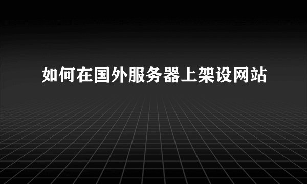 如何在国外服务器上架设网站