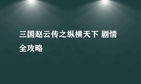 三国赵云传之纵横天下 剧情全攻略