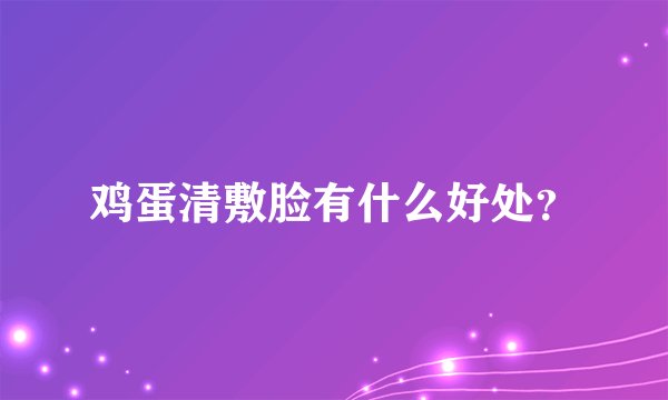 鸡蛋清敷脸有什么好处?