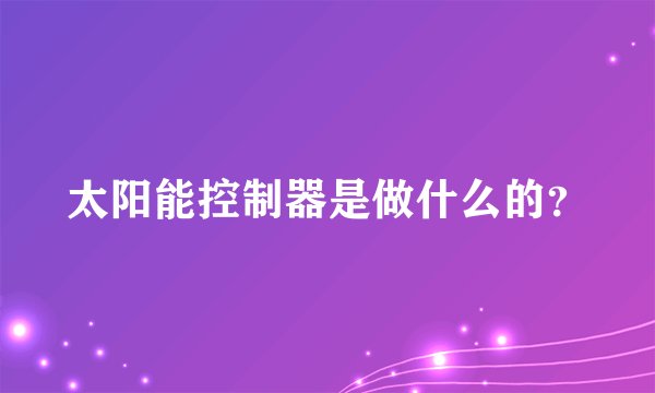 太阳能控制器是做什么的？