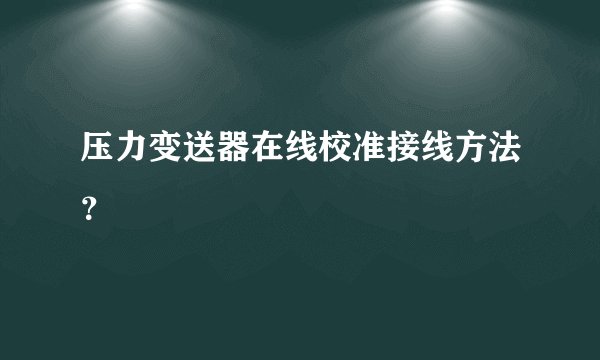 压力变送器在线校准接线方法?