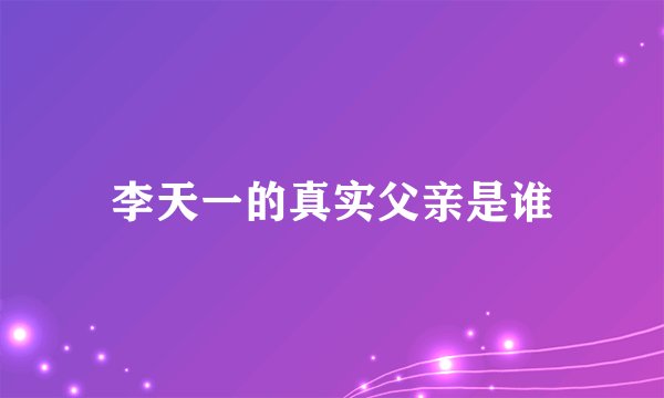 李天一的真实父亲是谁