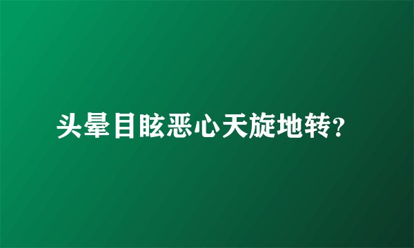 头晕目眩恶心天旋地转？