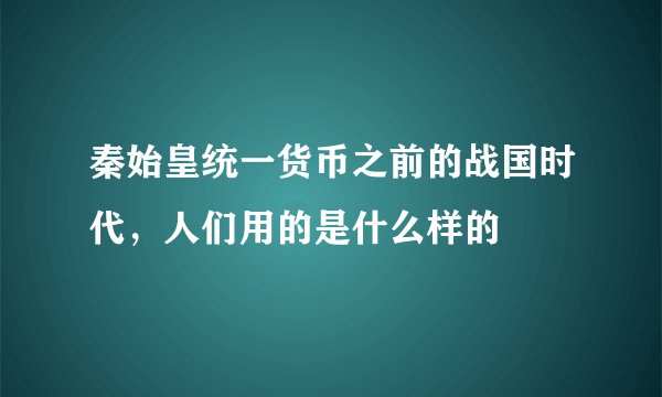 秦始皇统一货币之前的战国时代，人们用的是什么样的