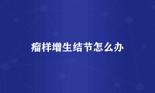 瘤样增生结节怎么办