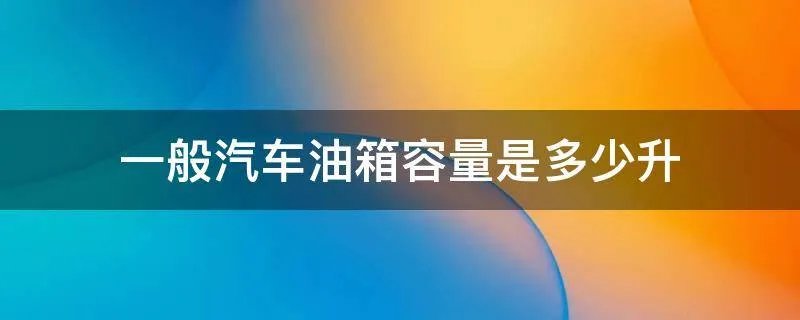 一般汽车油箱容量是多少升