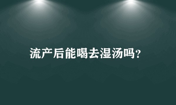 流产后能喝去湿汤吗？
