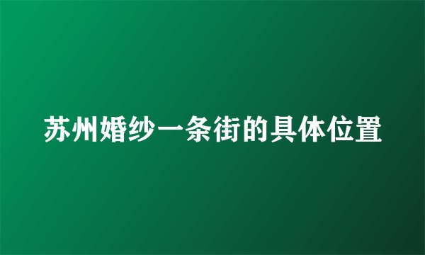 苏州婚纱一条街的具体位置