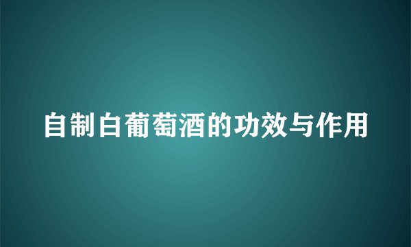 自制白葡萄酒的功效与作用