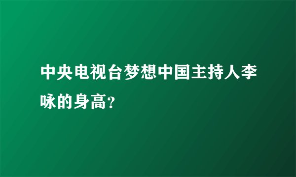 中央电视台梦想中国主持人李咏的身高？