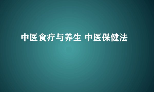 中医食疗与养生 中医保健法