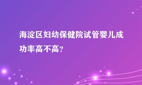 海淀区妇幼保健院试管婴儿成功率高不高？