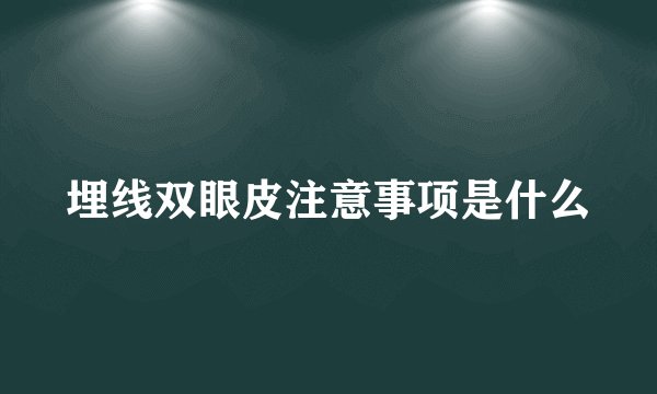埋线双眼皮注意事项是什么
