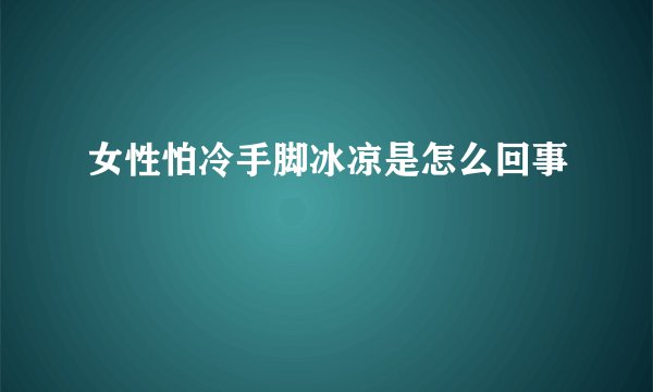 女性怕冷手脚冰凉是怎么回事
