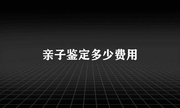 亲子鉴定多少费用