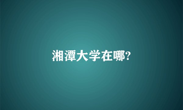 湘潭大学在哪?