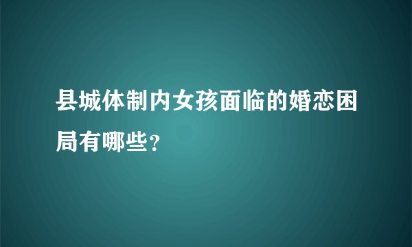 县城体制内女孩面临的婚恋困局有哪些？