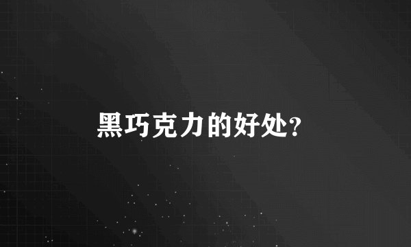 黑巧克力的好处？