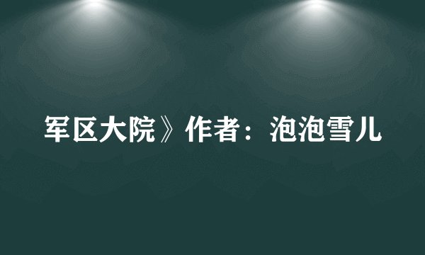 军区大院》作者：泡泡雪儿
