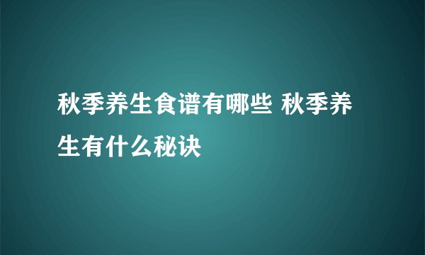 秋季养生食谱有哪些 秋季养生有什么秘诀