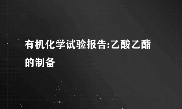 有机化学试验报告:乙酸乙酯的制备
