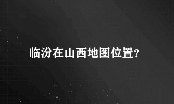临汾在山西地图位置？