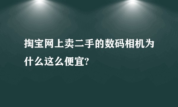 掏宝网上卖二手的数码相机为什么这么便宜?