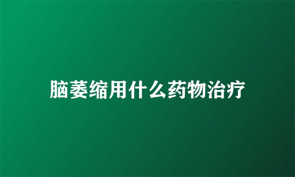 脑萎缩用什么药物治疗