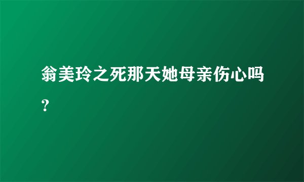 翁美玲之死那天她母亲伤心吗?
