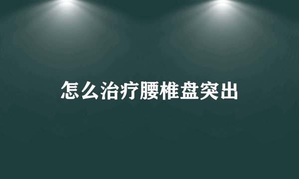 怎么治疗腰椎盘突出