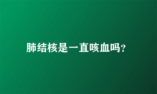 肺结核是一直咳血吗？