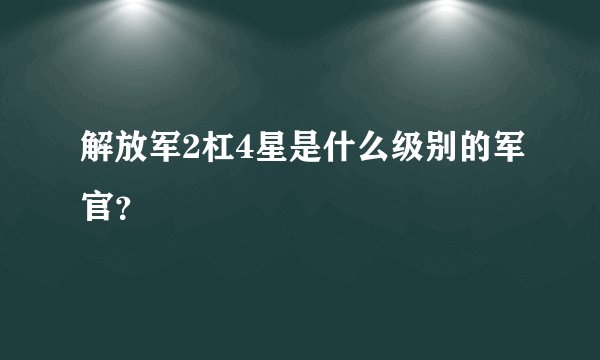 解放军2杠4星是什么级别的军官?
