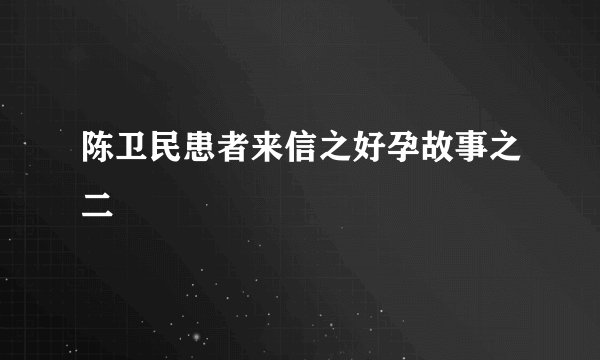 陈卫民患者来信之好孕故事之二