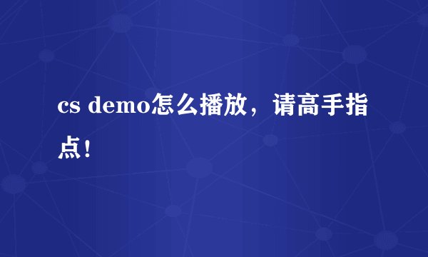cs demo怎么播放，请高手指点！