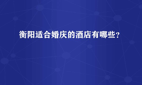 衡阳适合婚庆的酒店有哪些？