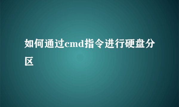 如何通过cmd指令进行硬盘分区