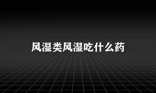 风湿类风湿吃什么药