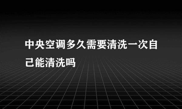 中央空调多久需要清洗一次自己能清洗吗