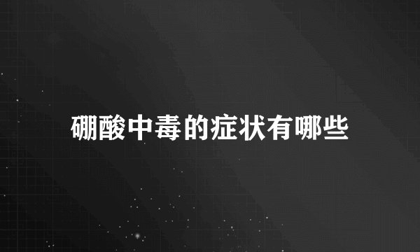 硼酸中毒的症状有哪些