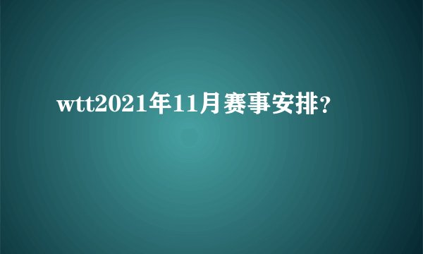 wtt2021年11月赛事安排？