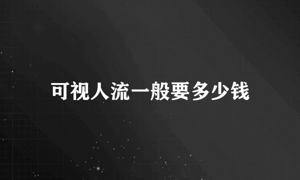 可视人流一般要多少钱
