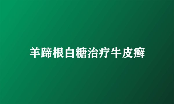 羊蹄根白糖治疗牛皮癣