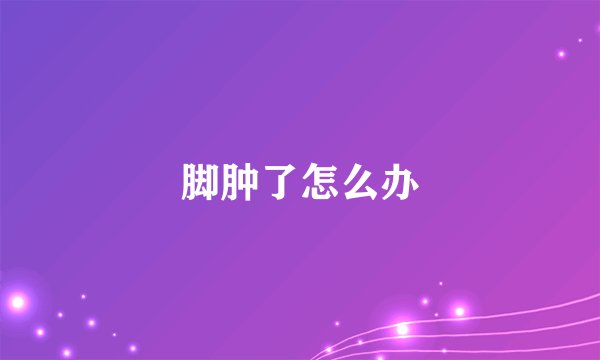 脚肿了怎么办