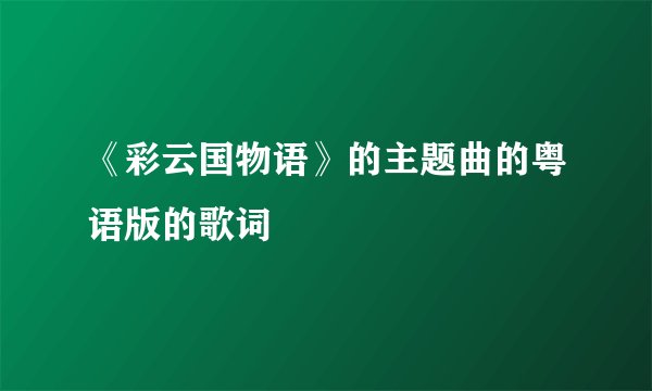 《彩云国物语》的主题曲的粤语版的歌词