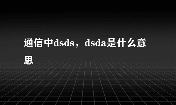 通信中dsds，dsda是什么意思