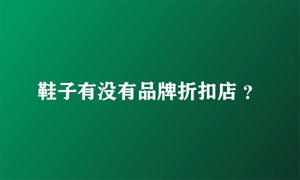 鞋子有没有品牌折扣店 ？