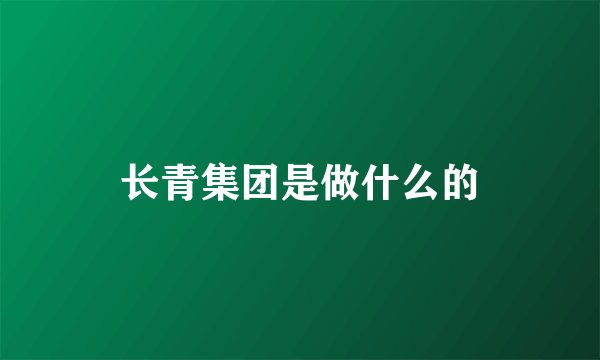长青集团是做什么的