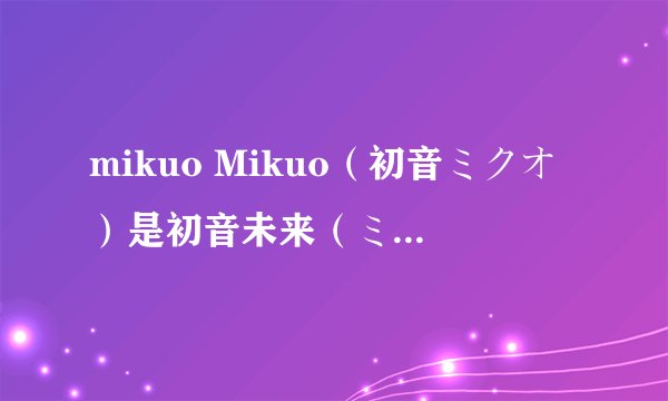 mikuo Mikuo（初音ミクオ）是初音未来（ミク/miku）