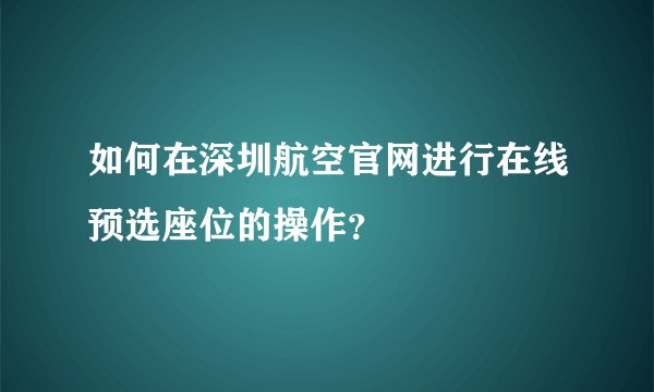 如何在深圳航空官网进行在线预选座位的操作？