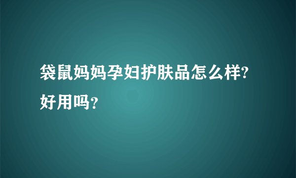 袋鼠妈妈孕妇护肤品怎么样?好用吗？